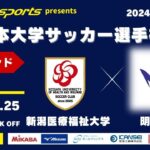 MCCスポーツpresents 2024年度 第73回 全日本大学サッカー選手権大会 決勝ラウンド 準決勝 新潟医療福祉大学vs明治大学