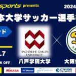 MCCスポーツpresents 2024年度 第73回 全日本大学サッカー選手権大会 予選ラウンド プレーオフ 八戸学院大学vs大阪体育大学