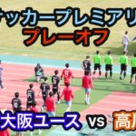 【ハイライト】U18サッカープレミアリーグプレーオフ　ガンバ大阪ユースvs高川学園