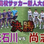 【速報 決勝】尚志 vs 学法石川 福島県高校サッカー新人大会2024