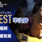 【ダイジェスト】第103回 全国高校サッカー選手権大会 準決勝 東福岡vs前橋育英