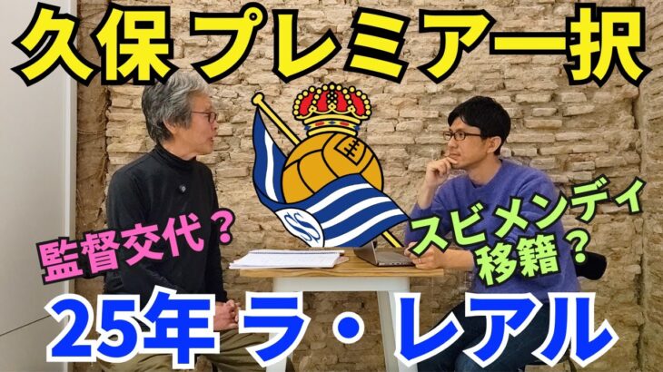 25年の久保建英、プレミア一択。久保にとって良い移籍先とは？監督交代、スビメンディ移籍は？レアル・ソシエダ展望｜25年1月 ラ・リーガ対談5 木村浩嗣×小澤一郎