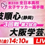 【LIVE】藤枝順心(静岡)vs大阪学芸(大阪)【3回戦第2試合】第33回全日本高校女子サッカー選手権