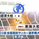 流通経済大柏VS東海大相模　高校サッカー準決勝ハイライト　青森山田　前橋育英　大津