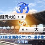 大津VS流通経済大柏　ハイライト　全国高校サッカー選手権大会3回戦  前橋育英　青森山田　日章学園