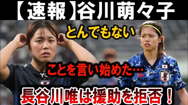 【サッカー日本代表】谷川萌々子が暴露！長谷川唯が援助を完全拒否した真相とは！？