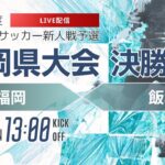 【福岡新人戦2024年度男子】決勝 東福岡 vs 飯塚　 令和6年度 福岡県高等学校サッカー新人大会（スタメン概要欄）