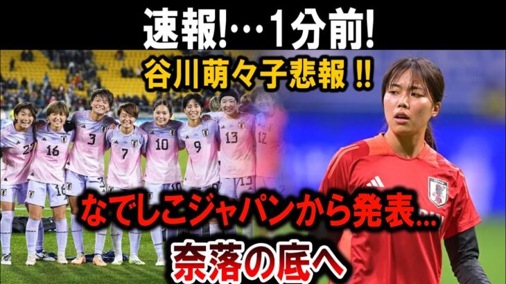 【サッカー日本代表】速報!…1分前! 谷川萌々子悲報 !!なでしこジャパンから発表…奈落の底へ