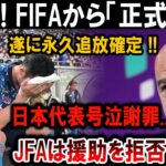 【サッカー日本代表】1分前! FIFAから「正式発表」遂に永久追放確定 !!日本号泣謝罪…JFAは援助を拒否