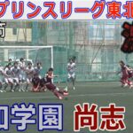 【速報7節】聖和学園 vs 尚志 U-18プリンスリーグ東北2025