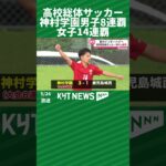 高校総体サッカー 神村学園男子8連覇 女子14連覇