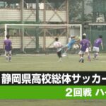【静岡県高校総体 サッカー 】 ２回戦ハイライト