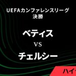 【ベティス vs チェルシー】UEFAカンファレンスリーグ 2024-25 決勝ハイライト【WOWOW】