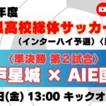 【高校サッカー】準決勝（第2試合）神戸星城高校 － AIE国際高校＜令和７年度 兵庫県高等学校総合体育大会サッカー競技 ＜男子の部＞＞