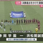 サッカー県高校総体準決勝行われ、藤枝東が2年連続の決勝進出！浜松開誠館が9年ぶりの決勝進出！（静岡）