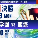【九州IH 2025】決勝 神村学園 vs 飯塚   男子第77回全九州高等学校サッカー競技大会