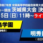 【LIVE配信】インターハイ茨城県大会 決勝 鹿島学園vs明秀日立