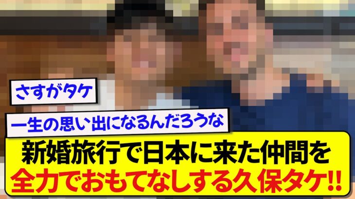 日本代表・久保建英さん、新婚旅行で日本を選んでくれた仲間を手厚くおもてなしする！！！！！