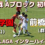 【前橋育英🆚高川学園】2025年J-VILLAGA全国インターハイ一回戦：フル