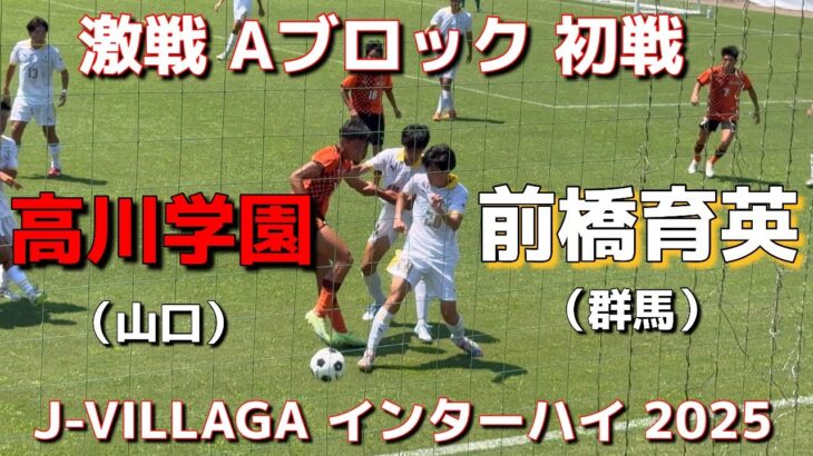 【前橋育英🆚高川学園】2025年J-VILLAGA全国インターハイ一回戦：フル