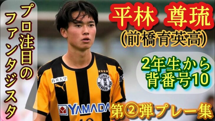 尊すぎるテクニックと創造性【平林尊琉】前橋育英高。第②弾プレー集！Takeru HIRABAYASHI。高校サッカー