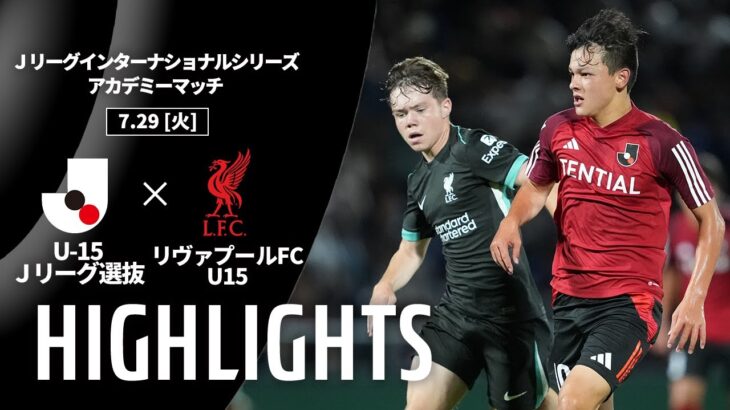 【ハイライト】U-15 Ｊリーグ選抜 vs リヴァプールFC U15｜Ｊリーグインターナショナルシリーズ2025 アカデミーマッチ