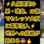 ⚡久保建英の弟・瑛史、17歳でセレッソ大阪に電撃加入⚡ 世界への挑戦が始まる🏟️🔥