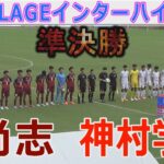 【準決勝】神村学園 vs 尚志 インターハイ2025