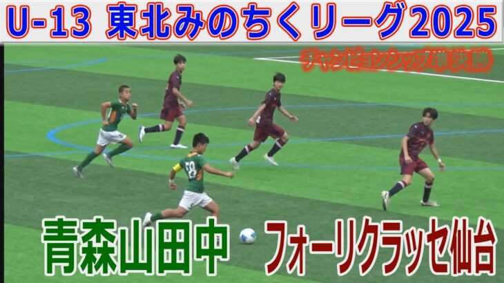【準決勝】青森山田中 vs フォーリクラッセ仙台 U-13東北みちのくリーグチャンピオンシップ2025