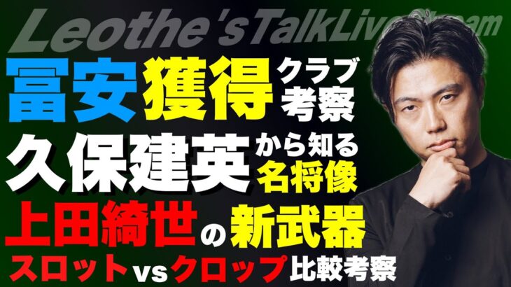 冨安健洋を獲得するクラブ/久保建英の発言から深読みする名将像/上田綺世の新武器/スロットvsクロップ比較考察/アラウホが放出候補の理由/BIGクラブで苦しむ天才の共通点 他【レオザのサッカートーク】