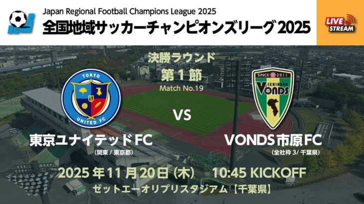 全国地域サッカーチャンピオンズリーグ2025　決勝ラウンド 第1節【19】　東京ユナイテッドFC vs VONDS市原FC