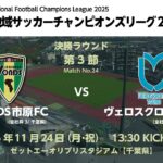 全国地域サッカーチャンピオンズリーグ2025　決勝ラウンド 第3節【24】　VONDS市原FC vs ヴェロスクロノス都農