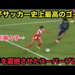 谷川萌々子が衝撃すぎるスーパーゴールでスタジアムを爆上げさせ世界に史上最高と言わせた瞬間