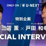【プレミア4年目の葛藤と進化】三笘薫 × 戸田和幸 U-NEXT SPインタビュー