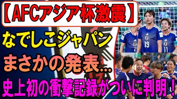 【世界騒然】なでしこジャパンが史上初の記録達成！AFCアジア杯で衝撃の事実発覚！