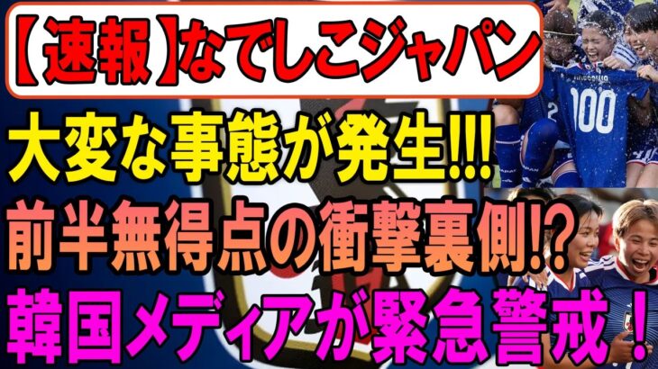 【衝撃】なでしこジャパンまさかの展開！前半無得点の“裏側”がヤバい…韓国メディアが緊急分析！