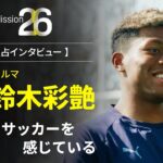 Mission26｜全身でサッカーを感じている【鈴木彩艶インタビュー】