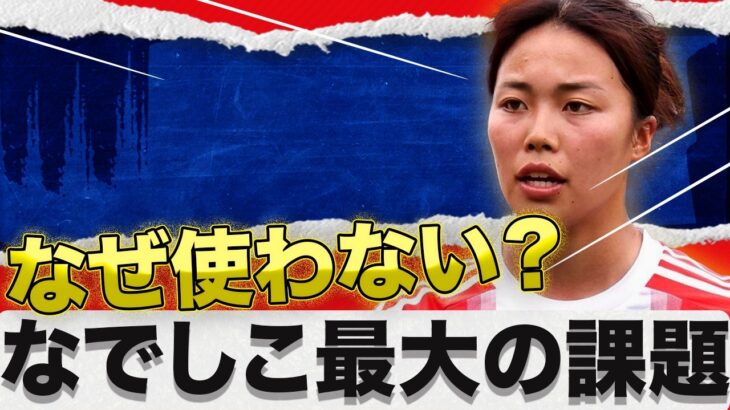 谷川萌々子を孤立させるな。なぜ長谷川唯となでしこ中盤は“最強の矛”を使いこなせなかったのか？
