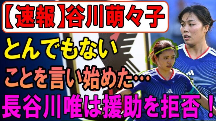 【速報】谷川萌々子が衝撃発言…まさかの展開に騒然！長谷川唯は支援を拒否！