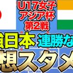 初戦は13-0！U-17日本女子代表、U-17インド女子代表戦予想スメン＆フォーメーション！注目選手は？U-17女子アジアカップ・グループB第2戦　リトルなでしこ