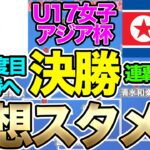 最多5度目の優勝へ！ U-17日本女子代表、U-17北朝鮮女子代表戦予想スメン＆フォーメーション！注目選手は？U-17女子アジアカップ決勝　リトルなでしこ