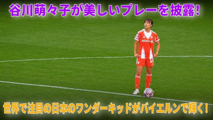 観客を魅了する谷川萌々子のエレガントなプレー！！UWCLで見せたゴール＆驚異的なスキルで、バイエルン・ミュンヘン・フラウエンを女子チャンピオンズリーグ準決勝へ導いた！