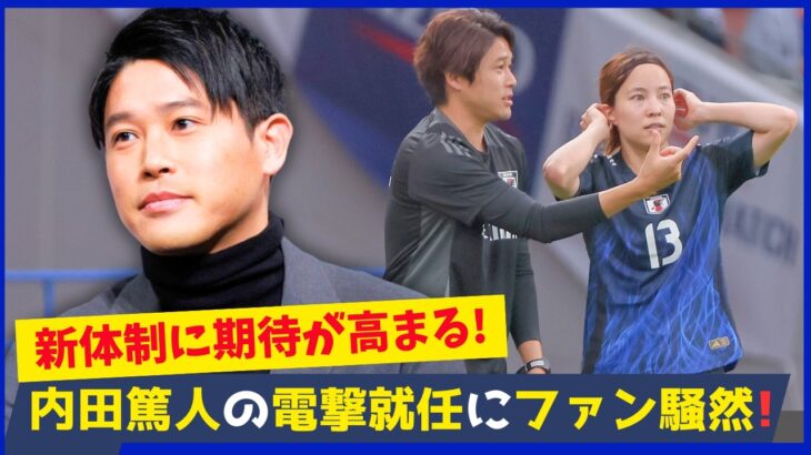 内田篤人がなでしこジャパンコーチ就任！狩野監督が熱望した理由とは？