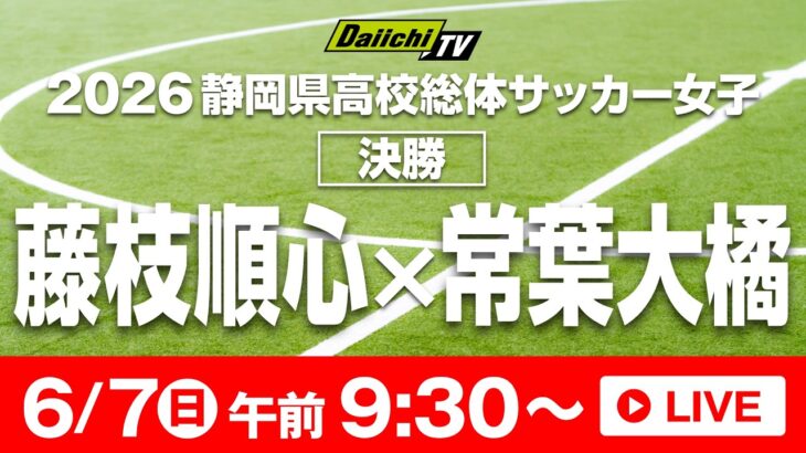 2026静岡県高校総体　サッカー女子　決勝　藤枝順心VS常葉大橘