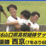 【高校総体サッカー】西京が7年ぶり優勝！延長戦で高川学園を撃破、インターハイ出場へ（山口）