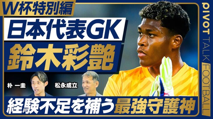 【W杯特別編GK:日本代表は世界で勝てるのか】日本代表GK鈴木彩艶／ベテラン不在の致命的リスク／代表選考に見える構造的課題／GKのメンタルケア／松永成立／朴一圭【PIVOT FOOTBALL】