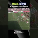【神反応】田中颯がビッグセーブでピンチを救う！