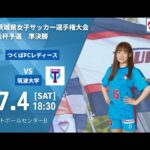 第32回 茨城県女子サッカー選手権大会 兼 皇后杯予選 準決勝 つくばFCレディース VS 筑波大学
